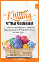 Knitting Patterns for Beginners: A Complete Step-by-Step Guide for the Absolute Beginner to Learn Knitting Quickly from Zero, Using Picture Illustrations and Easy Patterns to Create Awesome Projects B0874N546C Book Cover