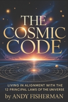 The Cosmic Code: Living in Alignment with the 12 Principal Laws of the Universe B0FWZJNLZB Book Cover