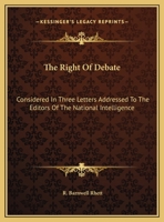 The Right Of Debate: Considered In Three Letters Addressed To The Editors Of The National Intelligence 0548299099 Book Cover