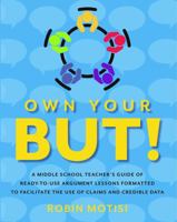 Own Your But: A Mid-School Teacher’s Guide of Ready-to-Use Argument Lessons Formatted to Facilitate the Use of Claims and Credible Data 0578310309 Book Cover