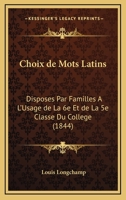 Choix De Mots Latins: Disposes Par Familles A L'Usage De La 6e Et De La 5e Classe Du College (1844) 1161033866 Book Cover