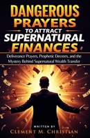 Dangerous Prayers to Attract Supernatural Finances: Deliverance Prayers, Prophetic Decrees, and the Mystery Behind Supernatural Wealth Transfer B0F6C2H6YY Book Cover