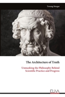 The Architecture of Truth: Unmasking the Philosophy Behind Scientific Practice and Progress 9999351425 Book Cover