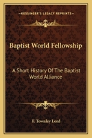 Baptist World Fellowship: A Short History Of The Baptist World Alliance 0548441820 Book Cover