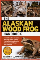 ALASKAN WOOD FROG HANDBOOK: A Complete Guide to the Alaskan Wood Frog – Habitat, Feeding, Freezing Adaptations, Breeding, Behavior, Seasonal Changes, and Conservation B0H46CLX8H Book Cover