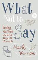 What Not to Say: Philosophy for Life's Tricky Moments 0753824329 Book Cover