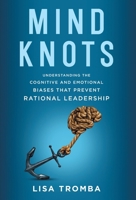 Mind Knots: Understanding the Cognitive and Emotional Biases That Prevent Rational Leadership B0CS4PGQ8J Book Cover