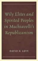 Wily Elites and Spirited Peoples in Machiavelli's Republicanism 0739197010 Book Cover