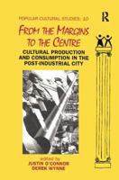 From the Margins to the Centre: Cultural Production and Consumption in the Post-Industrial City (Popular Cultural Studies) 1138416134 Book Cover