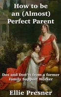 How to Be an (Almost) Perfect Parent : Dos and Don'ts from a Former Family Support Worker 0969595778 Book Cover