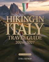 HIKING IN ITALY 2026–2027: The Ultimate Trail-by-Trail Guide to Italy’s Most Breathtaking Regions, Scenic Routes AndAuthentic Hiking Experiences B0GFMXXMDV Book Cover