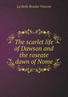 The Scarlet Life of Dawson and the Roseate Dawn of Nome 5518769253 Book Cover