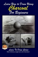 Learn How to Draw Using Charcoal for Beginners 1508769494 Book Cover