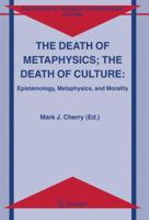 The Death Of Metaphysics, The Death Of Culture: Epistemiology, Metaphysics, And Morality (Philosophical Studies In Contemporary Culture) 1402046200 Book Cover