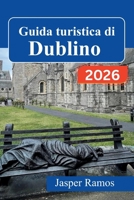 Guida turistica di Dublino 2026: Cultura dei pub, luoghi di interesse letterario e gite fuori città: la tua guida pratica per chi visita la città per ... volta e per chi ci torna. (Italian Edition) B0GWZ1G9VJ Book Cover