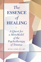 The Essence of Healing: A Quest for a MetaModel of the Psychotherapy of Trauma 1734080841 Book Cover