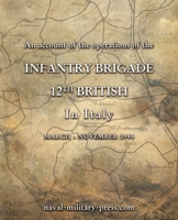 AN ACCOUNT OF THE OPERATIONS OF THE 12th BRITISH INFANTRY BRIGADE IN ITALY March - November 1944 1474542522 Book Cover
