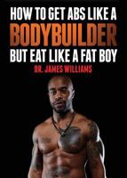 How to Get ABS Like a Bodybuilder: But Eat Like a Fat Boy 1944348344 Book Cover