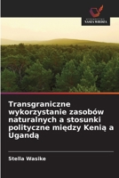 Transgraniczne wykorzystanie zasobów naturalnych a stosunki polityczne miedzy Kenia a Uganda (Polish Edition) 6630489160 Book Cover