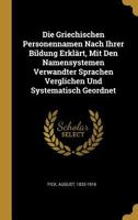 Die Griechischen Personennamen Nach Ihrer Bildung Erkl�rt, Mit Den Namensystemen Verwandter Sprachen Verglichen Und Systematisch Geordnet (Classic Reprint) 0274544067 Book Cover