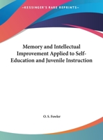 Memory and Intellectual Improvement: Applied to Self-education and Juvenile Instruction 1017903182 Book Cover