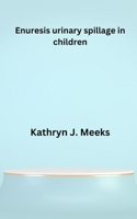 Enuresis urinary spillage in children B0BFWX5PFT Book Cover