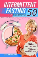 Intermittent Fasting for Women Over 50: All the Best Tips & Tricks to Unlock your Metabolism, Boost your Energy and Get Back the Body you Had Before 50 - Tasty Recipes and Workout Plan Included B09TFF76J5 Book Cover