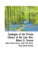 Catalogue of the Private Library of the Late Hon. Albert G. Greene 0469392347 Book Cover