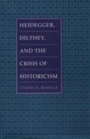 Heidegger, Dilthey, and the Crisis of Historicism: History and Metaphysics in Heidegger, Dilthey, and the Neo-Kantians 0801482607 Book Cover