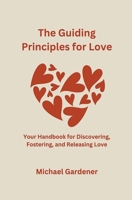 The Guiding Principles for Love: Your Handbook for Discovering, Fostering and Releasing Love B0CM8P6FJM Book Cover