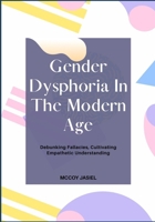 Gender Dysphoria In The Modern Age: Debunking Fallacies, Cultivating Empathetic Understanding B0FF2WSHMN Book Cover