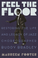 Feel the Floor: Restoring the Life and Legacy of Jazz Choreographer Buddy Bradley 0807045241 Book Cover