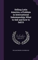 Selling Latin America, a Problem in International Salesmanship; What to Sell and How to Sell It 1355182816 Book Cover
