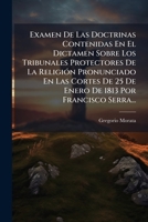 Examen de Las Doctrinas Contenidas En El Dictamen Sobre Los Tribunales Protectores de La Religion Pronunciado En Las Cortes de 25 de Enero de 1813 Por 1273628128 Book Cover