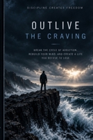 OUTLIVE THE CRAVING: Break the Cycle of Addiction, Rebuild Your Mind, and Create a Life You Refuse to Lose B0HJB86VRQ Book Cover