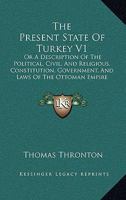 The Present State Of Turkey V1: Or A Description Of The Political, Civil, And Religious, Constitution, Government, And Laws Of The Ottoman Empire 1167240782 Book Cover