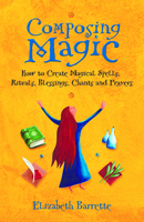 Composing Magic: How to Create Magical Spells, Rituals, Blessings, Chants, and Prayers 1564149358 Book Cover
