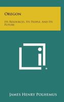 Oregon: Its Resources, Its People, and Its Future 1258609614 Book Cover