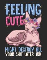 Feeling Cute. Might Destroy All Your Shit Later, IDK.: Mischievous Sphynx Cat Notebook 1073747689 Book Cover