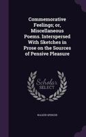 Commemorative Feelings; Or, Miscellaneous Poems. Interspersed with Sketches in Prose on the Sources of Pensive Pleasure 1359710965 Book Cover