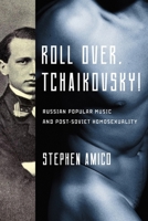 Roll Over, Tchaikovsky!: Russian Popular Music and Post-Soviet Homosexuality 0252038274 Book Cover