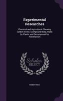 Experimental Researches: Chemical and Agricultural, Shewing Carbon to Be a Compound Body, Made by Plants, and Decomposed by Putrefaction 1357628269 Book Cover