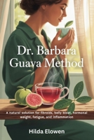 Dr. Barbara Guava Method: A natural solution for fibroids, belly bloat, hormonal weight, fatigue, and inflammation B0FGCSRF7F Book Cover