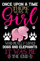 Once Upon A Time There Was A Girl Who Really Loved Dogs And Elephants It Was Me The End: Dogs and Elephants Lovers Journal Notebook - Best Gift Ides ... & Girls - Cute Funny Dogs & Elephants Gift 1679265091 Book Cover