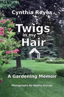 Twigs in my Hair: A Gardening Memoir 0991837908 Book Cover