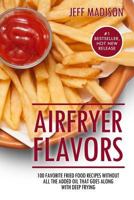 Airfryer Flavors: 100 Favorite Fried Food Recipes Without All the Added Oil That Goes Along with Deep Frying 153522004X Book Cover