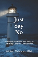 Just Say No: Leading with Intention and Clarity to Get Things Done in a Chaotic World B0F28TM5B7 Book Cover