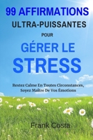 99 Affirmations Ultra-Puissantes pour Gérer Le Stress: Restez Calme En Toutes Circonstances, Soyez Maître De Vos Émotions (French Edition) 1095343688 Book Cover