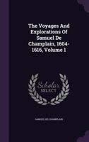 The Voyages and Explorations of Samuel De Champlain, 1604-1616; Volume 1 1378500407 Book Cover