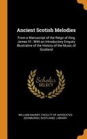 Ancient Scotish Melodies: From a Manuscript of the Reign of King James VI : With an Introductory Enquiry Illustrative of the History of the Music of Scotland 1015172202 Book Cover